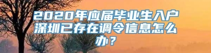 2020年应届毕业生入户深圳已存在调令信息怎么办？