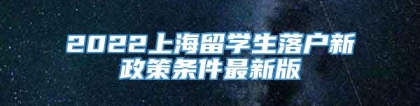 2022上海留学生落户新政策条件最新版