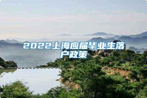 2022上海应届毕业生落户政策