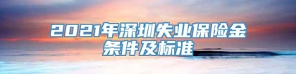 2021年深圳失业保险金条件及标准