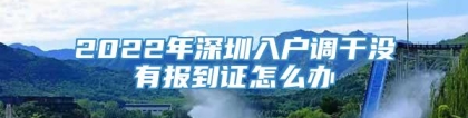 2022年深圳入户调干没有报到证怎么办