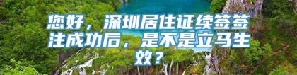 您好，深圳居住证续签签注成功后，是不是立马生效？