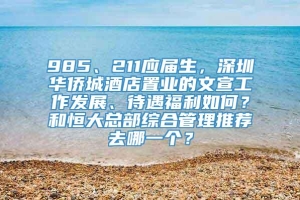 985、211应届生，深圳华侨城酒店置业的文宣工作发展、待遇福利如何？和恒大总部综合管理推荐去哪一个？