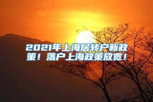 2021年上海居转户新政策！落户上海政策放宽！