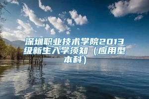 深圳职业技术学院2013级新生入学须知（应用型本科）