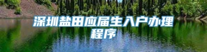 深圳盐田应届生入户办理程序