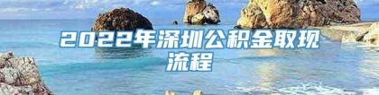 2022年深圳公积金取现流程