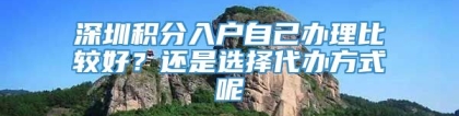 深圳积分入户自己办理比较好？还是选择代办方式呢