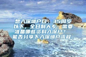 想入深圳户口，35周岁以下，全日制大专，需要准备哪些资料入深户？ 能否分享下入深圳户流程。