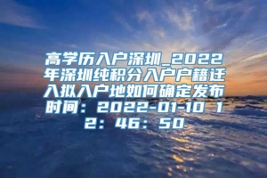 高学历入户深圳_2022年深圳纯积分入户户籍迁入拟入户地如何确定发布时间：2022-01-10 12：46：50