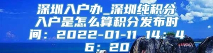 深圳入户办_深圳纯积分入户是怎么算积分发布时间：2022-01-11 14：46：20