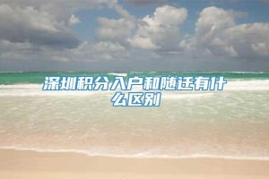 深圳积分入户和随迁有什么区别