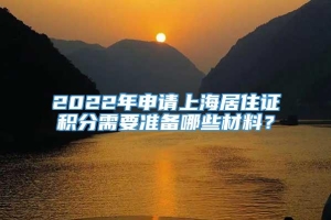 2022年申请上海居住证积分需要准备哪些材料？