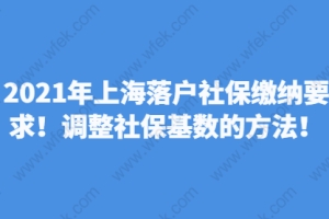 2021年上海落户社保缴纳要求！调整社保基数的方法！