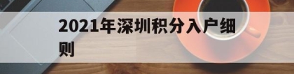 2021年深圳积分入户细则(2021年深圳积分入户细则公布)