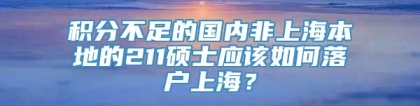 积分不足的国内非上海本地的211硕士应该如何落户上海？