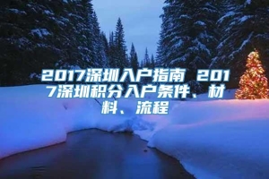 2017深圳入户指南 2017深圳积分入户条件、材料、流程