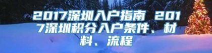 2017深圳入户指南 2017深圳积分入户条件、材料、流程