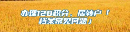 办理120积分、居转户「档案常见问题」