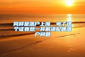 同样是落户上海，考了这个证竟然一并解决配偶落户问题