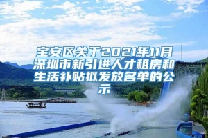 宝安区关于2021年11月深圳市新引进人才租房和生活补贴拟发放名单的公示