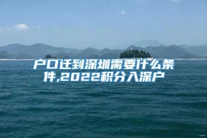 户口迁到深圳需要什么条件,2022积分入深户