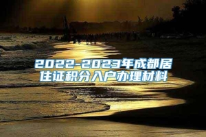 2022-2023年成都居住证积分入户办理材料