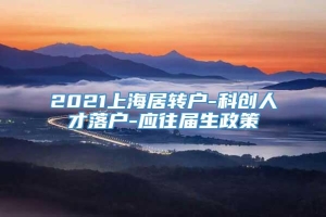 2021上海居转户-科创人才落户-应往届生政策