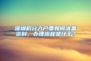 深圳积分入户要如何准备资料，办理流程是什么？