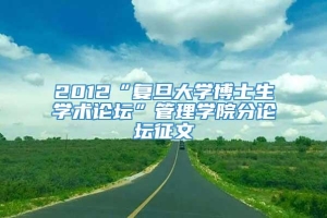 2012“复旦大学博士生学术论坛”管理学院分论坛征文