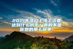 2021年落户上海工资要达到什么水平？真的不是你想的那么简单！