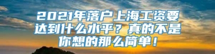 2021年落户上海工资要达到什么水平？真的不是你想的那么简单！