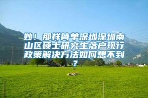 妙！那样简单深圳深圳南山区硕士研究生落户现行政策解决方法如何想不到？