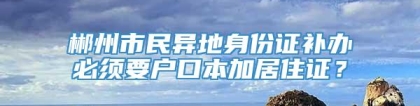 郴州市民异地身份证补办必须要户口本加居住证？