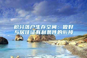 积分落户生存空间：做好与居住证有利条件的衔接