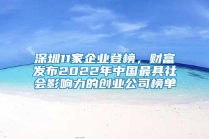 深圳11家企业登榜，财富发布2022年中国最具社会影响力的创业公司榜单