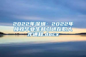 2022年深圳：2022年接收毕业生和引进在职人才通知.docx