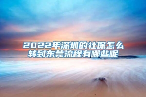 2022年深圳的社保怎么转到东莞流程有哪些呢