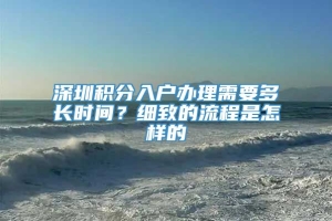 深圳积分入户办理需要多长时间？细致的流程是怎样的