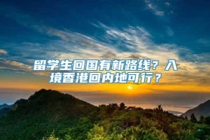 留学生回国有新路线？入境香港回内地可行？