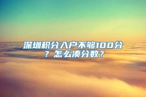 深圳积分入户不够100分？怎么凑分数？