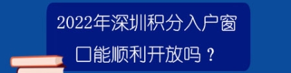 2022年深圳积分入户窗口能顺利开放吗？