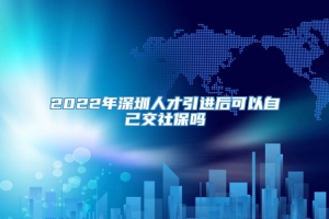 2022年深圳人才引进后可以自己交社保吗