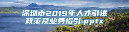 深圳市2019年人才引进政策及业务指引.pptx