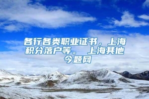 各行各类职业证书，上海积分落户等。 上海其他 今题网