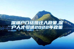 深圳户口结婚迁入政策,深户人才引进2022年政策