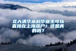 北大清华本科毕业生可以直接在上海落户！这是真的吗？