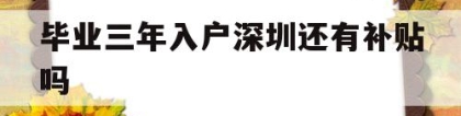 毕业三年入户深圳还有补贴吗(本科生落户深圳可以拿到3万补贴吗)