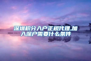 深圳积分入户正规代理,加入深户需要什么条件