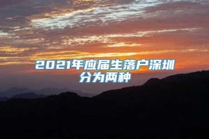 2021年应届生落户深圳分为两种